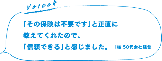 「その保険は不要です」と教えてくれたので「信頼できる」と感じました